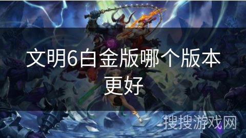 文明6白金版哪个版本更好