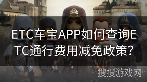 ETC车宝APP如何查询ETC通行费用减免政策? ETC车宝APP如何查询ETC通行费用减免政策?