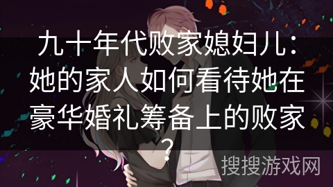 九十年代败家媳妇儿：她的家人如何看待她在豪华婚礼筹备上的败家？