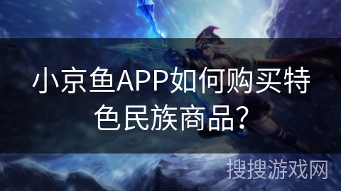 小京鱼APP如何购买特色民族商品？
