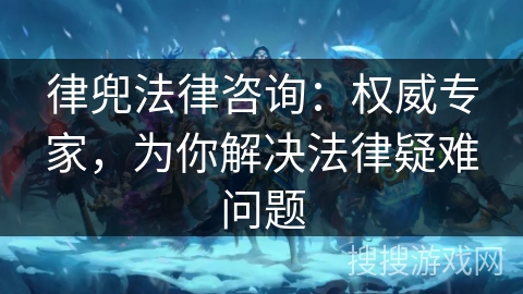 律兜法律咨询：权威专家，为你解决法律疑难问题