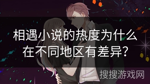 相遇小说的热度为什么在不同地区有差异? 相遇小说的热度为什么在不同地区有差异?