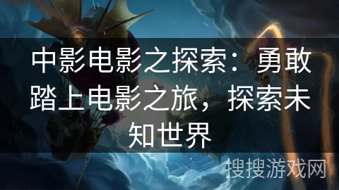 中影电影之探索：勇敢踏上电影之旅，探索未知世界