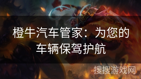 橙牛汽车管家：为您的车辆保驾护航