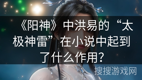 《阳神》中洪易的“太极神雷”在小说中起到了什么作用? 《阳神》中洪易的“太极神雷”在小说中起到了什么作用?