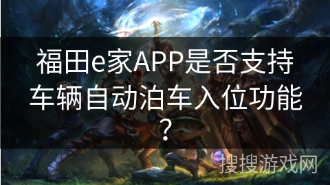 福田e家APP是否支持车辆自动泊车入位功能？