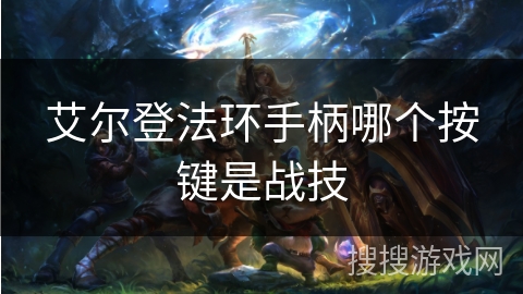 艾尔登法环手柄哪个按键是战技