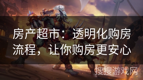 房产超市：透明化购房流程，让你购房更安心