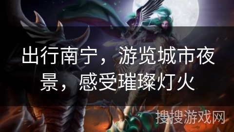 出行南宁,游览城市夜景,感受璀璨灯火 出行南宁,游览城市夜景,感受璀璨灯火