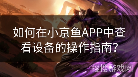 如何在小京鱼APP中查看设备的操作指南？