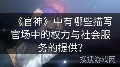 《官神》中有哪些描写官场中的权力与社会服务的提供？