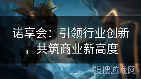 诺享会：引领行业创新，共筑商业新高度