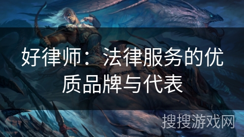 好律师:法律服务的优质品牌与代表 好律师:法律服务的优质品牌与代表