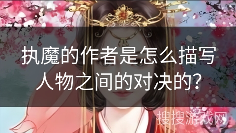 执魔的作者是怎么描写人物之间的对决的？