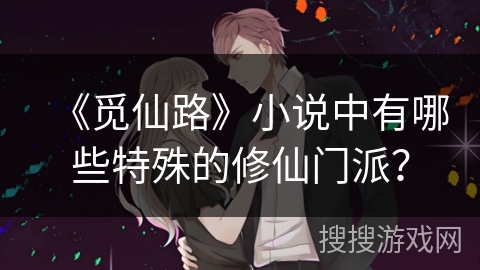 《觅仙路》小说中有哪些特殊的修仙门派? 《觅仙路》小说中有哪些特殊的修仙门派?