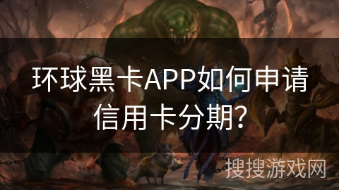环球黑卡APP如何申请信用卡分期？