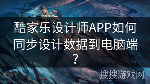 酷家乐设计师APP如何同步设计数据到电脑端？
