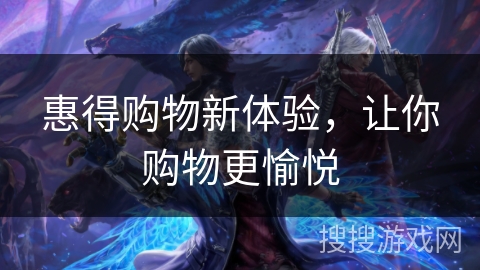 惠得购物新体验，让你购物更愉悦