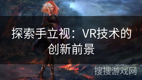 探索手立视：VR技术的创新前景