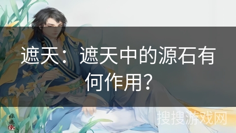 遮天:遮天中的源石有何作用? 遮天:遮天中的源石有何作用?