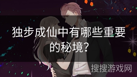 独步成仙中有哪些重要的秘境？