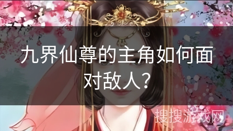 九界仙尊的主角如何面对敌人？