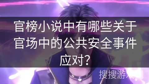 官榜小说中有哪些关于官场中的公共安全事件应对？