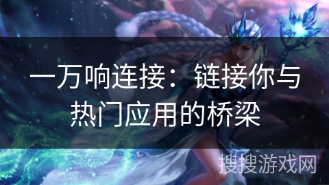 一万响连接：链接你与热门应用的桥梁