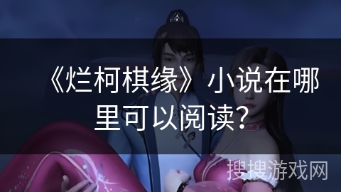 《烂柯棋缘》小说在哪里可以阅读？