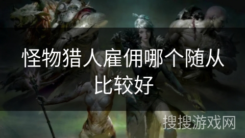 怪物猎人雇佣哪个随从比较好