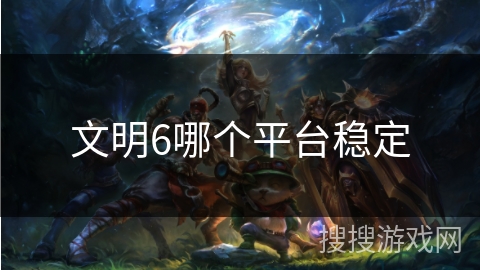文明6哪个平台稳定