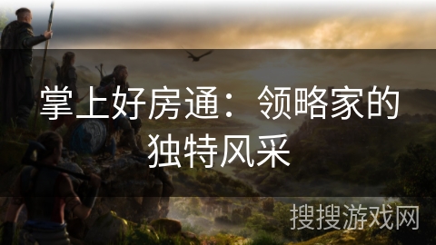 掌上好房通：领略家的独特风采