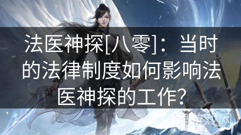 法医神探[八零]：当时的法律制度如何影响法医神探的工作？