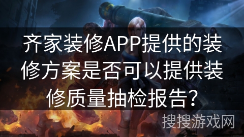 齐家装修APP提供的装修方案是否可以提供装修质量抽检报告？