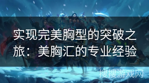 实现完美胸型的突破之旅：美胸汇的专业经验