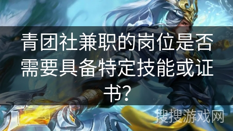 青团社兼职的岗位是否需要具备特定技能或证书？