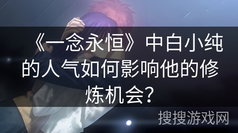 《一念永恒》中白小纯的人气如何影响他的修炼机会？