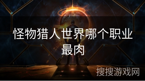 怪物猎人世界哪个职业最肉
