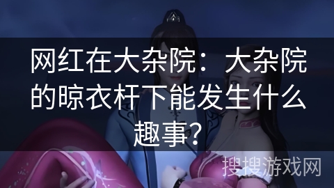 网红在大杂院：大杂院的晾衣杆下能发生什么趣事？