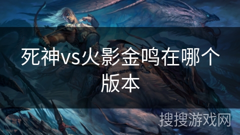 死神vs火影金鸣在哪个版本