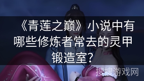 《青莲之巅》小说中有哪些修炼者常去的灵甲锻造室？
