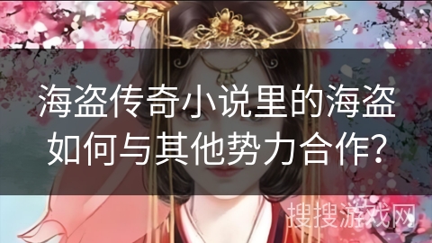 海盗传奇小说里的海盗如何与其他势力合作？