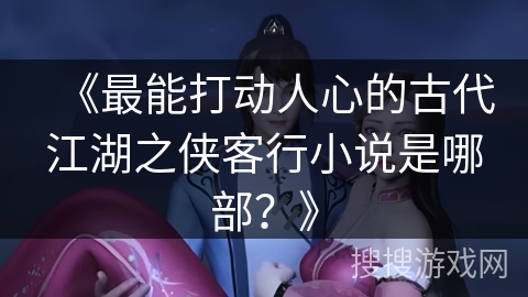 《最能打动人心的古代江湖之侠客行小说是哪部？》