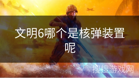 文明6哪个是核弹装置呢