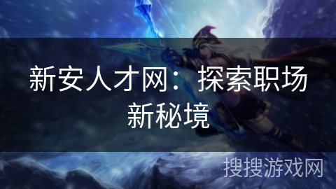 新安人才网：探索职场新秘境
