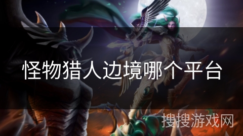 怪物猎人边境哪个平台