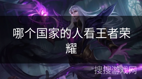 哪个国家的人看王者荣耀