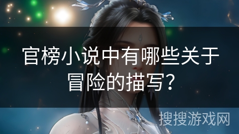 官榜小说中有哪些关于冒险的描写？