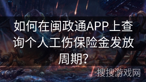 如何在闽政通APP上查询个人工伤保险金发放周期？