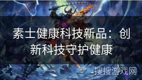 素士健康科技新品：创新科技守护健康